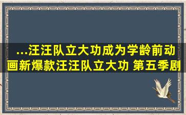 ...汪汪队立大功》成为学龄前动画新爆款(汪汪队立大功 第五季)剧评 