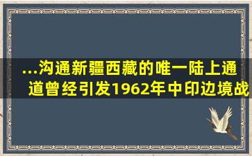 ...沟通新疆西藏的唯一陆上通道,曾经引发1962年中印边境战争...