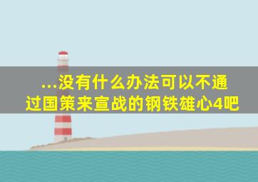 ...没有什么办法可以不通过国策来宣战的【钢铁雄心4吧】 