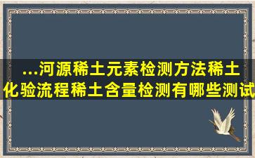 ...河源稀土元素检测方法,稀土化验流程,稀土含量检测有哪些测试标准?