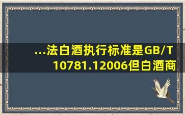 ...法白酒执行标准是GB/T10781.12006,但白酒商标上只写GB/T10781.1...