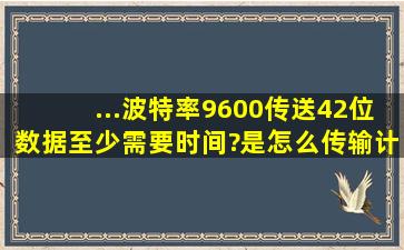 ...波特率9600,传送42位数据,至少需要时间?是怎么传输计算的?最好能...