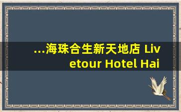 ...海珠合生新天地店) (Livetour Hotel HaiZhu Hopson New Plaza...