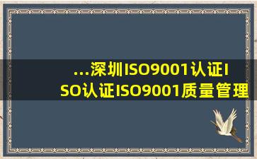 ...深圳ISO9001认证ISO认证ISO9001质量管理体系认证咨询公司哪家...