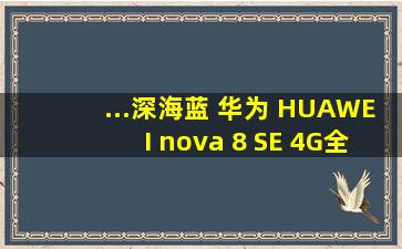 ...深海蓝 】华为 HUAWEI nova 8 SE 4G全网通 深海蓝 报价