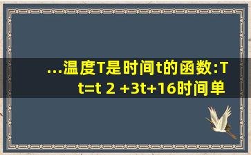 ...温度T是时间t的函数:T(t)=t 2 +3t+16,时间单位是小时,温度单位为摄氏...