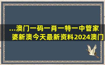 ...澳门一码一肖一特一中管家婆,新澳今天最新资料2024,澳门天天好彩