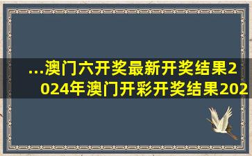 ...澳门六开奖最新开奖结果2024年,澳门开彩开奖结果2024澳门开奖...