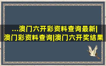 ...澳门六开彩资料查询最新|澳门彩资料查询|澳门六开奖结果2023...