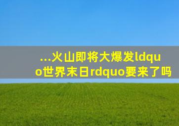 ...火山即将大爆发“世界末日”要来了吗