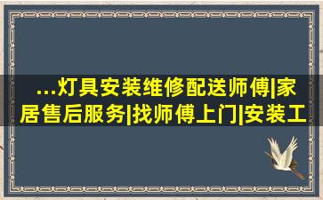 ...灯具安装维修配送师傅|家居售后服务|找师傅上门|安装工人找活...