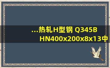 ...热轧H型钢 Q345B HN400x200x8x13中HN400x200x8x13是什么意思?