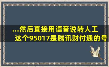 ...然后直接用语音说转人工 这个95017是腾讯财付通的号码 鸡贼的...