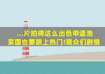 ...片拍得这么出色,申遗泡菜国也要跟上热门!观众们剧情