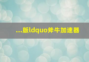 ...版“斧牛加速器