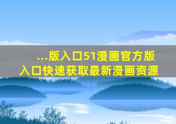 ...版入口(51漫画官方版入口,快速获取最新漫画资源) 