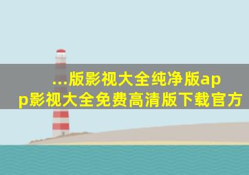 ...版影视大全纯净版app影视大全免费高清版下载官方