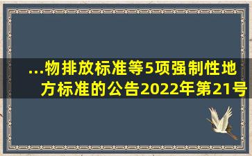 ...物排放标准》等5项强制性地方标准的公告2022年第21号