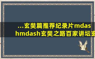 ...玄奘篇推荐纪录片——《玄奘之路》百家讲坛《玄奘西游记...