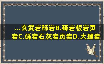 ...玄武岩、砾岩B.砾岩、板岩、页岩C.砾岩、石灰岩、页岩D.大理岩...