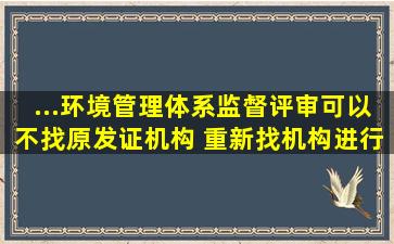 ...环境管理体系监督评审可以不找原发证机构, 重新找机构进行认证吗?