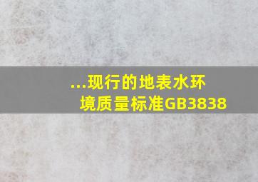 ...现行的《地表水环境质量标准》(GB3838