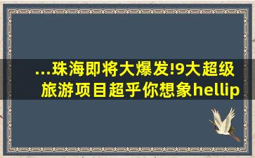 ...珠海即将大爆发!9大超级旅游项目超乎你想象……|横琴|中央公园|...