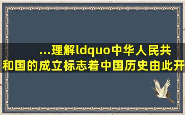 ...理解“中华人民共和国的成立标志着中国历史由此开辟了一个新纪元...