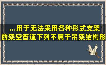 ...用于无法采用各种形式支架的架空管道,下列不属于吊架结构形式的是()