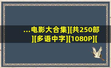 ...电影大合集][共250部][多语中字][1080P][735.38G]