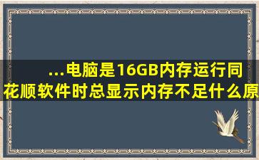 ...电脑是16GB内存运行同花顺软件时总显示内存不足什么原因,怎么办?