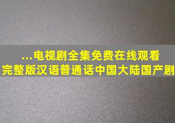 ...电视剧全集免费在线观看完整版汉语普通话中国大陆国产剧