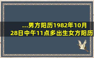 ...男方阳历1982年10月28日中午11点多出生,女方阳历1984年4月28日...