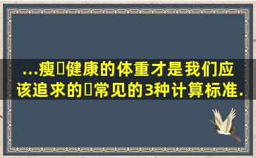 ...瘦❌健康的体重才是我们应该追求的✅常见的3种计算标准...