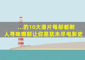 ...的10大港片,每部都耐人寻味,哪部让你意犹未尽电影史