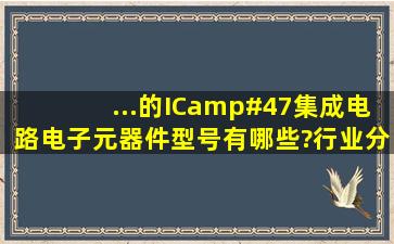 ...的IC/集成电路,电子元器件型号有哪些?行业分类中具体有哪些产品?