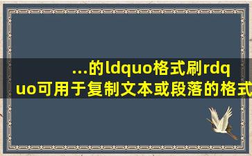 ...的“格式刷”可用于复制文本或段落的格式若要将选中的文本或段落...