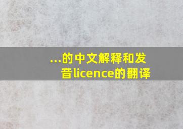 ...的中文解释和发音licence的翻译