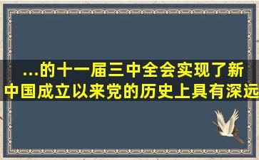 ...的十一届三中全会实现了新中国成立以来党的历史上具有深远意义...