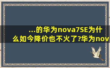 ...的华为nova7SE,为什么如今降价也不火了?华为nov7SE现在什么价?