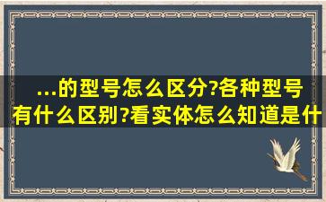 ...的型号怎么区分?各种型号有什么区别?看实体怎么知道是什么管子?