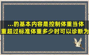 ...的基本内容是控制体重,当体重超过标准体重多少时,可以诊断为肥胖()。