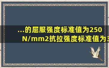 ...的屈服强度标准值为250 N/mm2,抗拉强度标准值为390 N/mm2,材料...