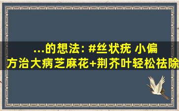 ...的想法: #丝状疣 小偏方治大病,芝麻花+荆芥叶,轻松祛除丝状疣...