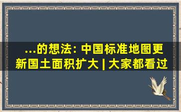 ...的想法: 中国标准地图更新,国土面积扩大 | 大家都看过2023最新...