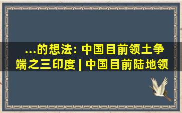 ...的想法: 中国目前领土争端之三(印度) | 中国目前陆地领土纠纷...