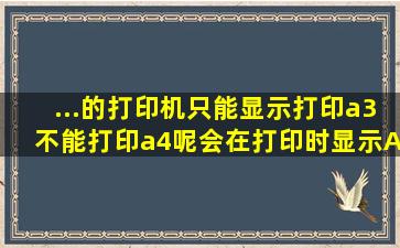 ...的打印机只能显示打印a3不能打印a4呢。会在打印时显示A3的没有A4