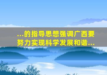 ...的指导思想强调广西要努力实现科学发展、和谐...