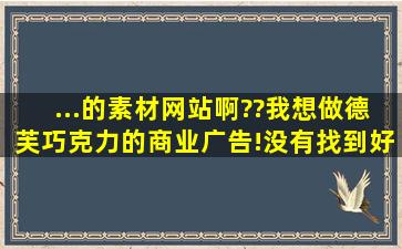 ...的素材网站啊??我想做德芙巧克力的商业广告!没有找到好的图片!呵呵