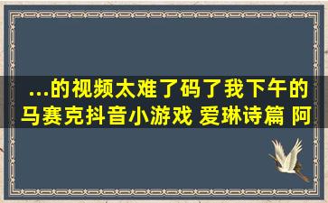 ...的视频太难了,码了我下午的马赛克抖音小游戏 爱琳诗篇 阿贝试玩